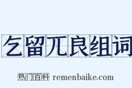 乞留兀良组词是什么意思的图片